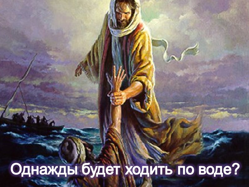 Однажды будет ходить по воде?